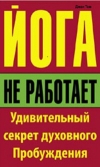 Йога не работает. Удивительный секрет духовного Пробуждения